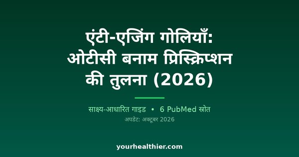 एंटी-एजिंग गोलियाँ: ओटीसी बनाम प्रिस्क्रिप्शन की तुलना (2026)