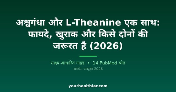 अश्वगंधा और L-Theanine एक साथ: फायदे, खुराक और किसे दोनों की जरूरत है (2026)