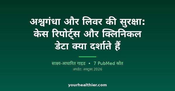 अश्वगंधा और लिवर की सुरक्षा: केस रिपोर्ट्स और क्लिनिकल डेटा क्या दर्शाते हैं