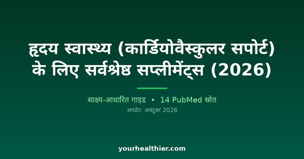 हृदय स्वास्थ्य (कार्डियोवैस्कुलर सपोर्ट) के लिए सर्वश्रेष्ठ सप्लीमेंट्स (2026)