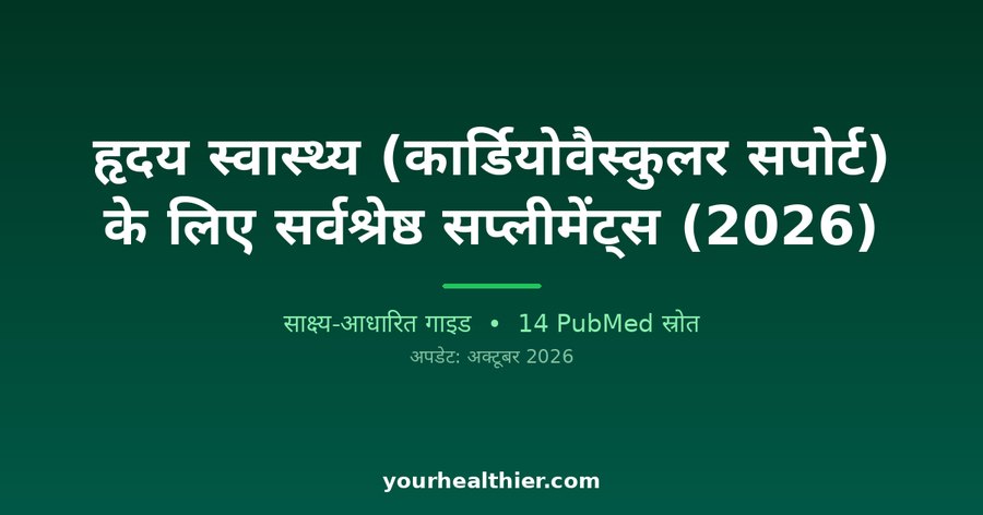 हृदय स्वास्थ्य (कार्डियोवैस्कुलर सपोर्ट) के लिए सर्वश्रेष्ठ सप्लीमेंट्स (2026)