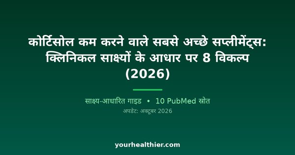 कोर्टिसोल कम करने वाले सबसे अच्छे सप्लीमेंट्स: क्लिनिकल साक्ष्यों के आधार पर 8 विकल्प (2026)