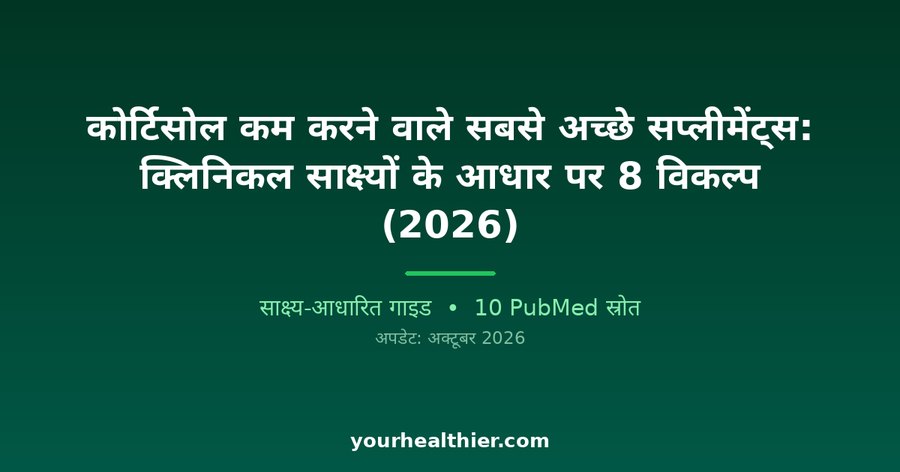 कोर्टिसोल कम करने वाले सबसे अच्छे सप्लीमेंट्स: क्लिनिकल साक्ष्यों के आधार पर 8 विकल्प (2026)