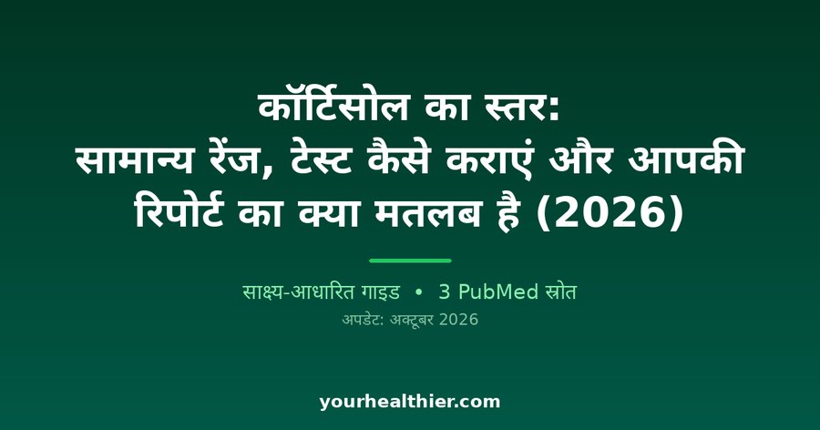 कॉर्टिसोल का स्तर: सामान्य रेंज, टेस्ट कैसे कराएं और आपकी रिपोर्ट का क्या मतलब है (2026)