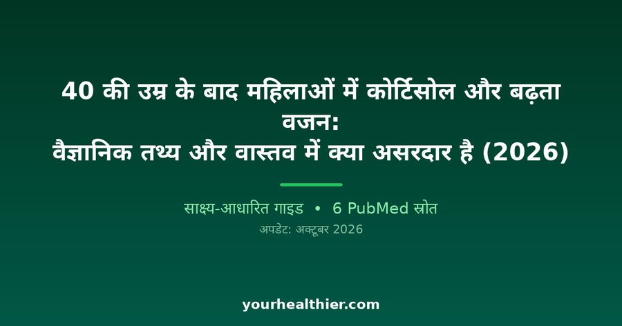 40 की उम्र के बाद महिलाओं में कोर्टिसोल और बढ़ता वजन: वैज्ञानिक तथ्य और वास्तव में क्या असरदार है (2026)