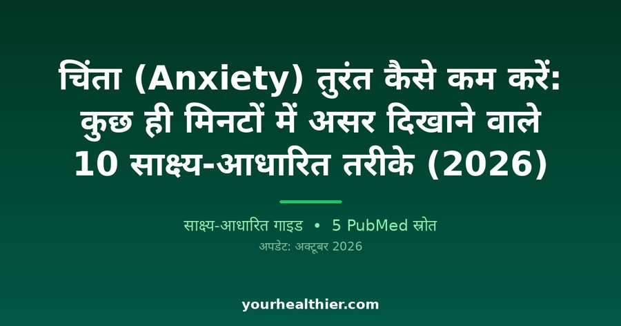 चिंता (Anxiety) तुरंत कैसे कम करें: कुछ ही मिनटों में असर दिखाने वाले 10 साक्ष्य-आधारित तरीके (2026)