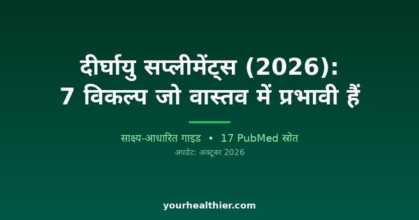 दीर्घायु सप्लीमेंट्स (2026): 7 विकल्प जो वास्तव में प्रभावी हैं