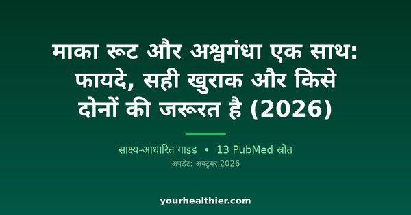 माका रूट और अश्वगंधा एक साथ: फायदे, सही खुराक और किसे दोनों की जरूरत है (2026)