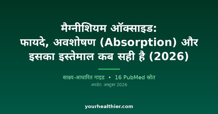 मैग्नीशियम ऑक्साइड: फायदे, अवशोषण (Absorption) और इसका इस्तेमाल कब सही है (2026)