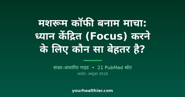 मशरूम कॉफी बनाम माचा: ध्यान केंद्रित (Focus) करने के लिए कौन सा बेहतर है?