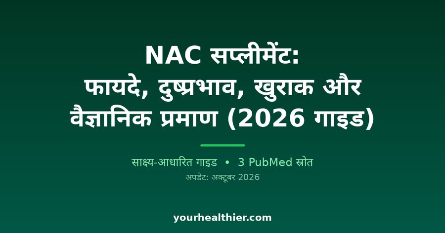 NAC सप्लीमेंट: फायदे, दुष्प्रभाव, खुराक और वैज्ञानिक प्रमाण (2026 गाइड)