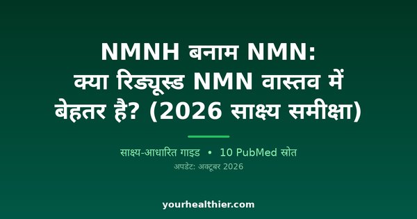 NMNH बनाम NMN: क्या रिड्यूस्ड NMN वास्तव में बेहतर है? (2026 साक्ष्य समीक्षा)