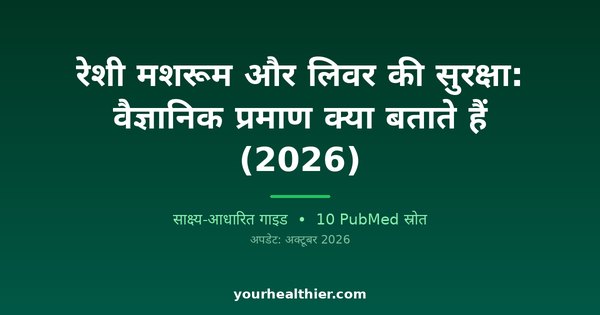 रेशी मशरूम और लिवर की सुरक्षा: वैज्ञानिक प्रमाण क्या बताते हैं (2026)
