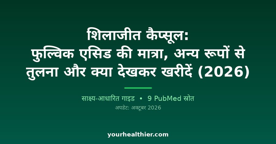 शिलाजीत कैप्सूल: फुल्विक एसिड की मात्रा, अन्य रूपों से तुलना और क्या देखकर खरीदें (2026)