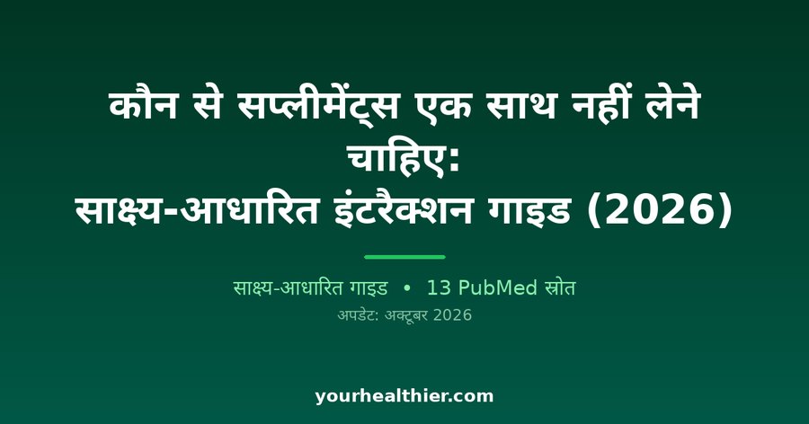 कौन से सप्लीमेंट्स एक साथ नहीं लेने चाहिए: साक्ष्य-आधारित इंटरैक्शन गाइड (2026)