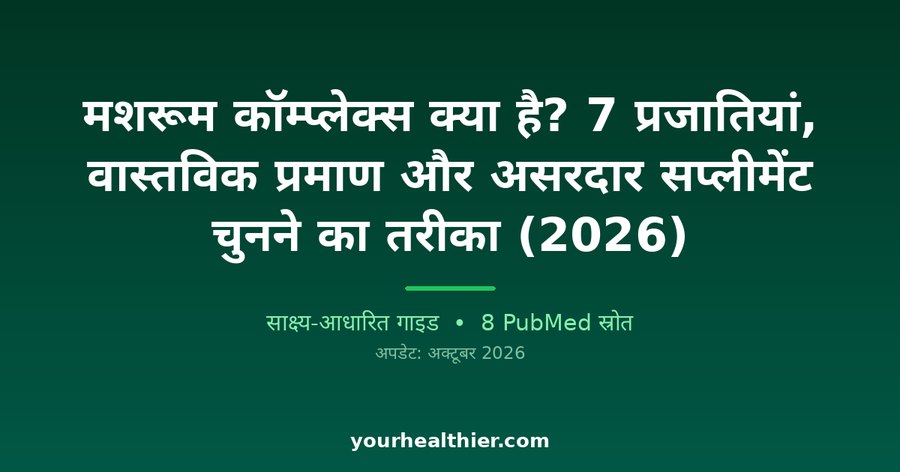 मशरूम कॉम्प्लेक्स क्या है? 7 प्रजातियां, वास्तविक प्रमाण और असरदार सप्लीमेंट चुनने का तरीका (2026)