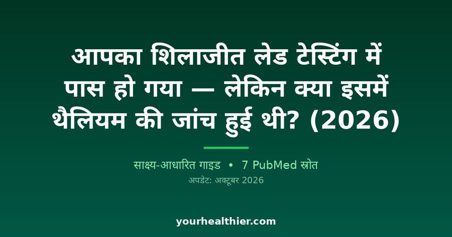 आपका शिलाजीत लेड टेस्टिंग में पास हो गया — लेकिन क्या इसमें थैलियम की जांच हुई थी? (2026)